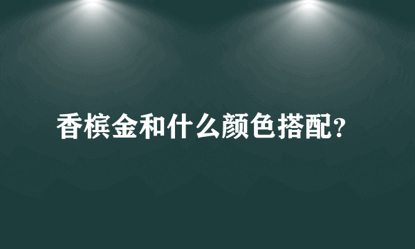 香槟金和什么颜色搭配？