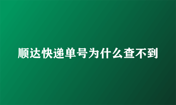 顺达快递单号为什么查不到