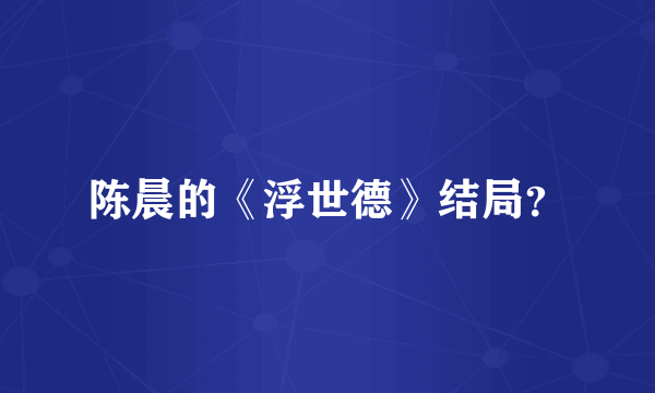 陈晨的《浮世德》结局？