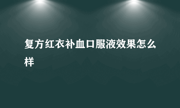 复方红衣补血口服液效果怎么样