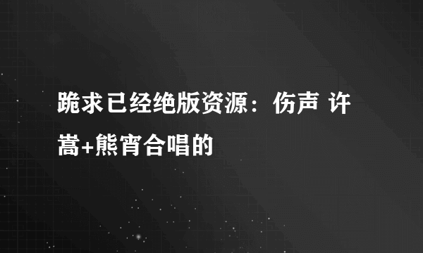 跪求已经绝版资源：伤声 许嵩+熊宵合唱的