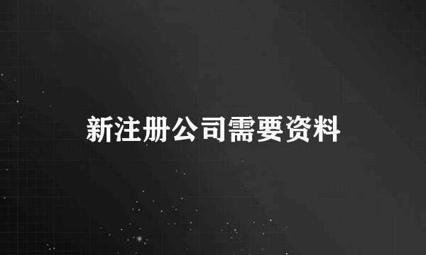 新注册公司需要资料