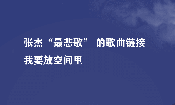 张杰“最悲歌” 的歌曲链接 我要放空间里