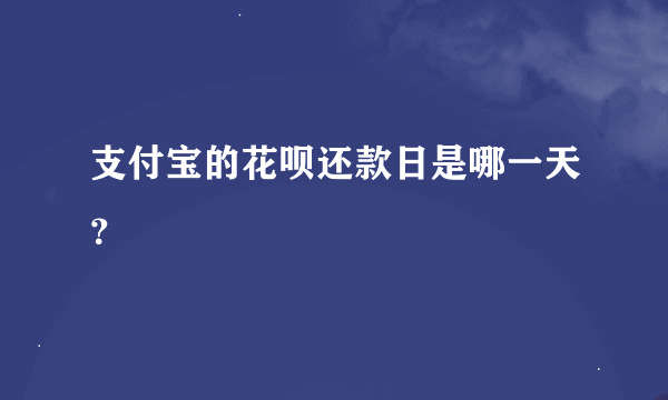 支付宝的花呗还款日是哪一天？