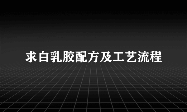 求白乳胶配方及工艺流程