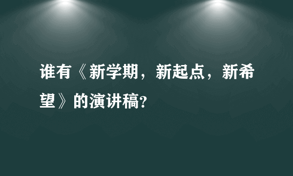 谁有《新学期，新起点，新希望》的演讲稿？