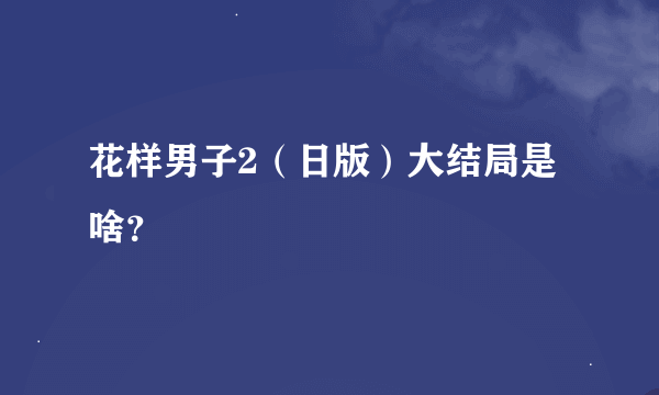 花样男子2（日版）大结局是啥？
