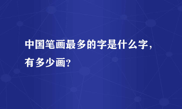 中国笔画最多的字是什么字，有多少画？
