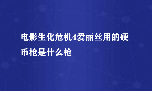 电影生化危机4爱丽丝用的硬币枪是什么枪