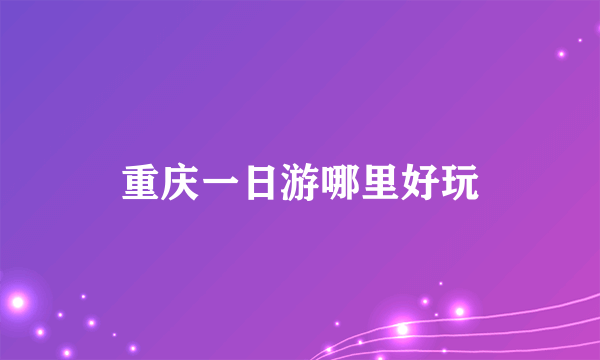 重庆一日游哪里好玩