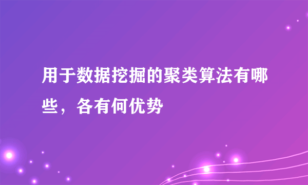 用于数据挖掘的聚类算法有哪些，各有何优势