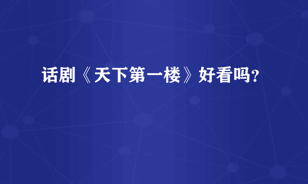 话剧《天下第一楼》好看吗？