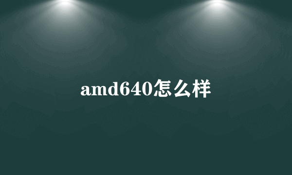 amd640怎么样