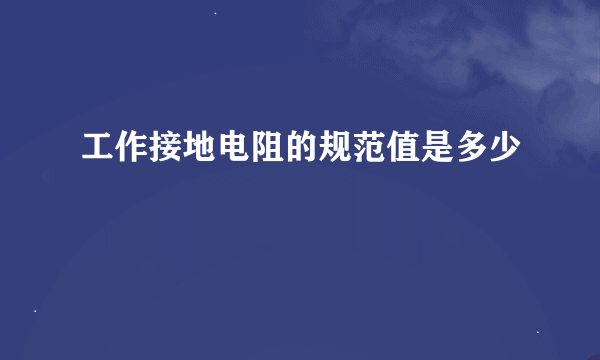工作接地电阻的规范值是多少