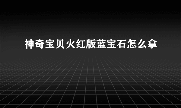 神奇宝贝火红版蓝宝石怎么拿