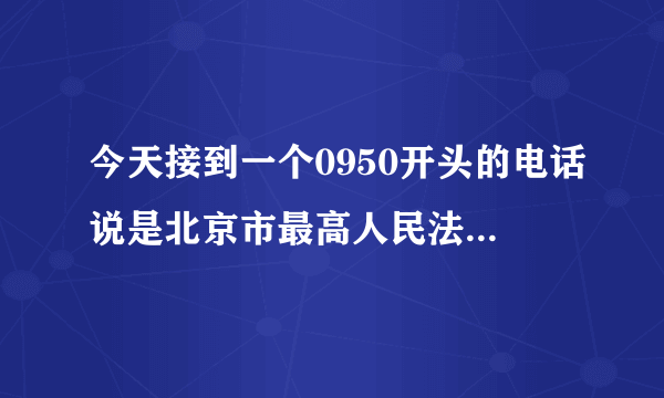 今天接到一个0950开头的电话说是北京市最高人民法院的说我违约,把我吓死了！