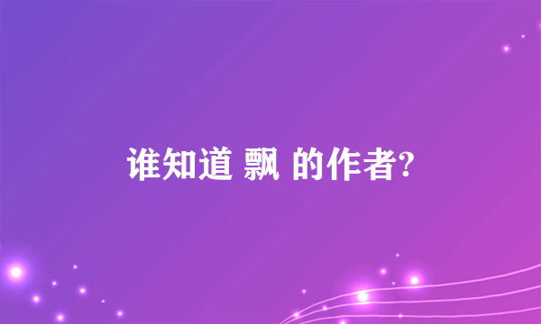 谁知道 飘 的作者?