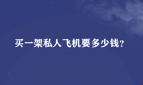 买一架私人飞机要多少钱？