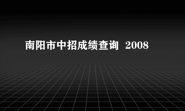 南阳市中招成绩查询  2008