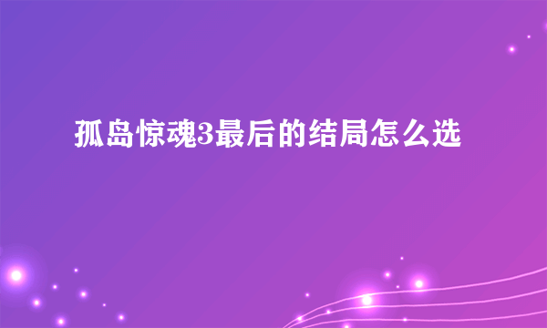 孤岛惊魂3最后的结局怎么选