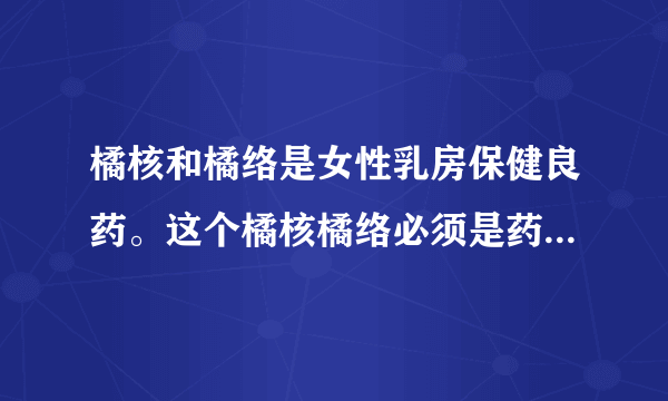 橘核和橘络是女性乳房保健良药。这个橘核橘络必须是药房买回来的才有疗效吗？吃的新鲜的橘子核橘络也可以