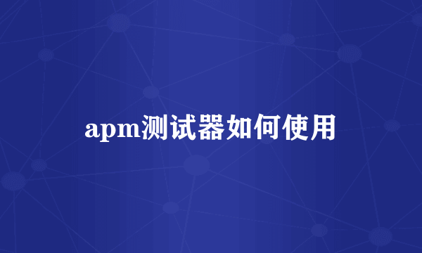 apm测试器如何使用