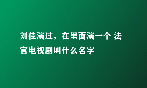 刘佳演过，在里面演一个 法官电视剧叫什么名字