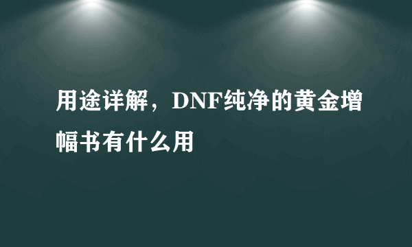 用途详解，DNF纯净的黄金增幅书有什么用