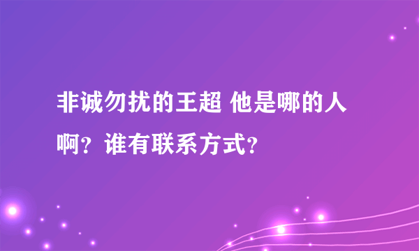 非诚勿扰的王超 他是哪的人啊？谁有联系方式？