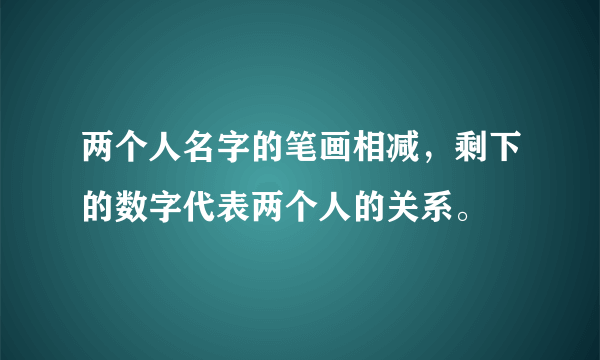两个人名字的笔画相减，剩下的数字代表两个人的关系。