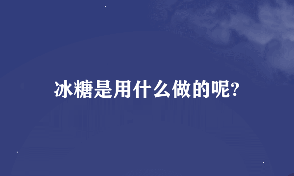 冰糖是用什么做的呢?