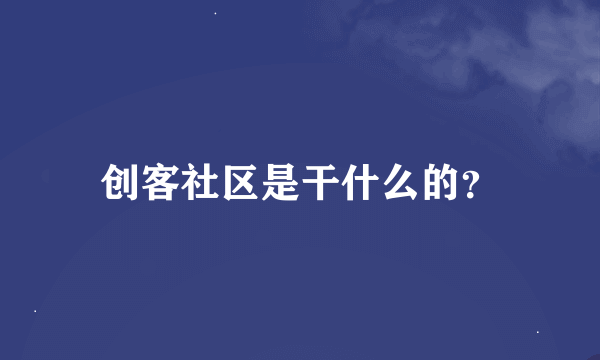 创客社区是干什么的？