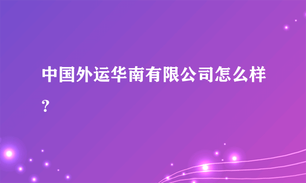 中国外运华南有限公司怎么样？