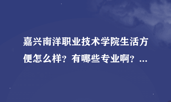 嘉兴南洋职业技术学院生活方便怎么样？有哪些专业啊？嘉兴职业技术学院除了酒店管理是否还有其它专业可选？