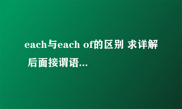 each与each of的区别 求详解 后面接谓语的什么形式