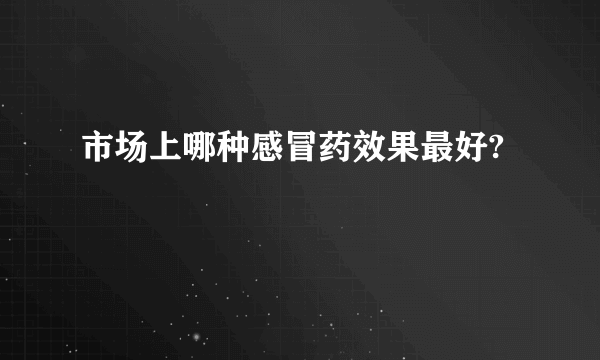 市场上哪种感冒药效果最好?