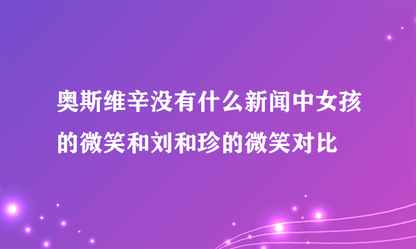 奥斯维辛没有什么新闻中女孩的微笑和刘和珍的微笑对比