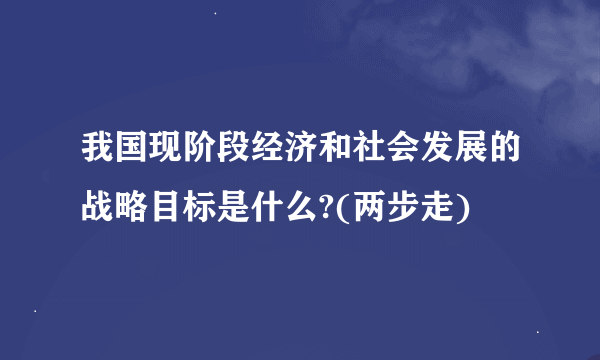 我国现阶段经济和社会发展的战略目标是什么?(两步走)