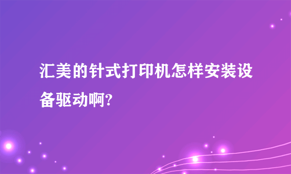 汇美的针式打印机怎样安装设备驱动啊?
