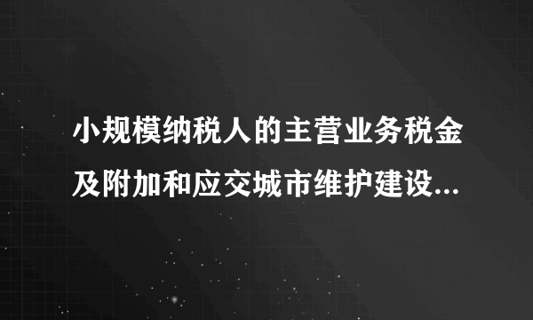 小规模纳税人的主营业务税金及附加和应交城市维护建设税怎么计算啊