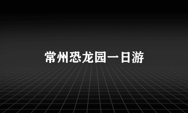 常州恐龙园一日游
