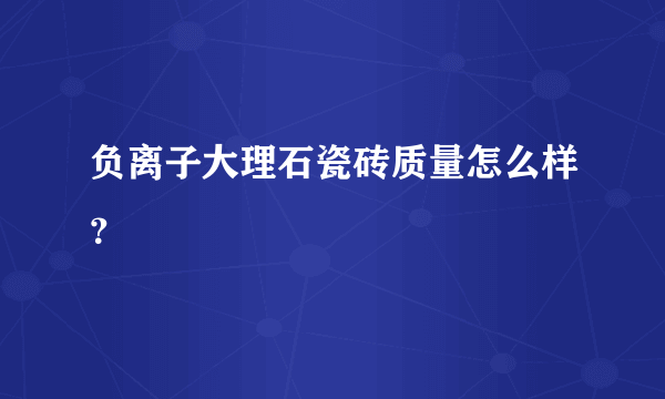 负离子大理石瓷砖质量怎么样？
