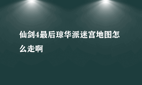 仙剑4最后琼华派迷宫地图怎么走啊