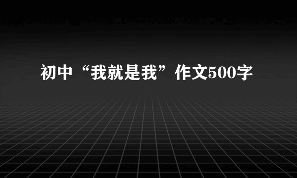 初中“我就是我”作文500字
