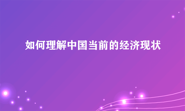 如何理解中国当前的经济现状
