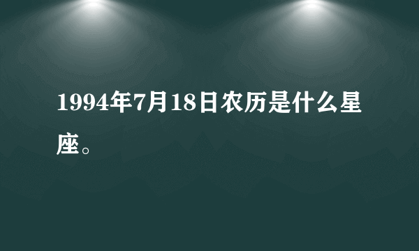 1994年7月18日农历是什么星座。