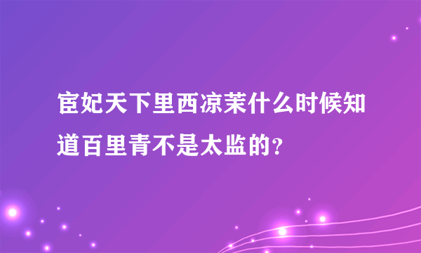 宦妃天下里西凉茉什么时候知道百里青不是太监的？