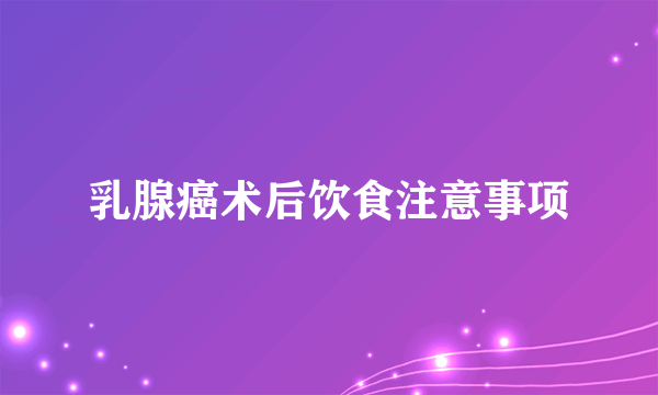 乳腺癌术后饮食注意事项
