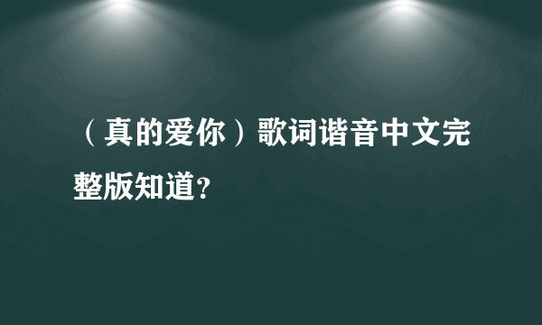 （真的爱你）歌词谐音中文完整版知道？