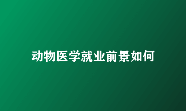 动物医学就业前景如何